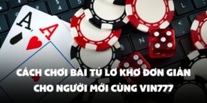 Cách Chơi Bài Tú Lơ Khơ Đơn Giản Cho Người Mới Cùng Vin777